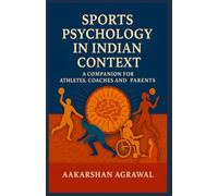 Sports Psychology in Indian Context: A Companion For Athletes, Coaches and Parents