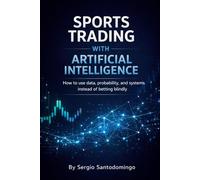 SPORTS TRADING AND ARTIFICIAL INTELLIGENCE: How to use data, probability, and systems instead of betting blindly
