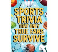 Sports Trivia That Only True Fans Survive: The Ultimate Compilation Of Fascinating Sports Trivia Quizzes, Entertaining Challenges And Surprising Facts For Every True Sport Fan
