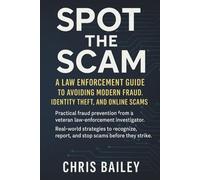 Spot the Scam: A Law Enforcement Guide to Avoiding Modern Fraud and Identity Theft: Protect your money, your family, and your peace of mind with insider tips from an Investigator’s perspective