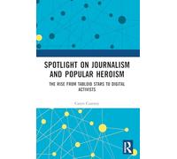 Spotlight on Journalism and Popular Heroism: The Rise from Tabloid Stars to Digital Activists (Routledge Research in Journalism)