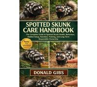 SPOTTED SKUNK CARE HANDBOOK: The Complete Guide to Spotted Skunk Health, Behaviour, Habitat Setup, Nutrition, Training, and Long-Term Responsible Ownership.