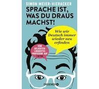 Sprache ist, was du draus machst!: Wie wir Deutsch immer wieder neu erfinden | Verblüffende und spannende Fakten zur Deutschen Sprache