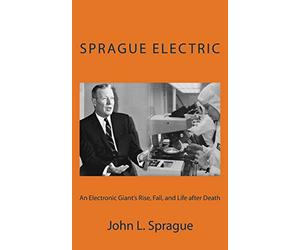 Sprague Electric: An Electronics Giant's Rise, Fall, and Life after Death