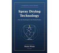 Spray Drying Technology: From the First Droplet to the Finished Product - A Practical Guide to Pharmaceutical Spray Drying: Equipment, Process Control, Safety, and GMP
