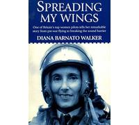 Spreading My Wings: One of Britain's Top Women Pilots Tells Her Remarkable Story from Pre-War Flying to Breaking the Sound Barrier