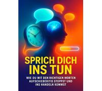 Sprich dich ins Tun: Wie du mit den richtigen Worten Aufschieberitis stoppst und ins Handeln kommst