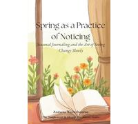 Spring as a Practice of Noticing: Seasonal Journaling and the Art of Seeing Change Slowly (The Natural Rhythm Series: Living in Alignment With Time, Seasons, and Natural Pace)