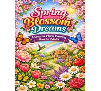 Spring Blossom Dreams: A Creative Floral Coloring Book for Adults: Beautiful Spring Flowers Gardens and Botanical Designs for Relaxation and Creative Mindfulness