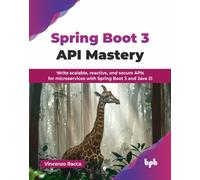 Spring Boot 3 API Mastery : Write scalable, reactive, and secure APIs for microservices with Spring Boot 3 and Java 21