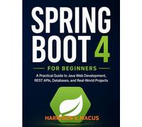Spring Boot 4 For Beginners: A Practical Guide to Java Web Development, REST APIs, Databases, and Real-World Projects