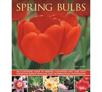 Spring Bulbs: An Illustrated Guide to Varieties, Cultivation and Care, with Step-by-step Instructions and Over 160 Inspirational Photographs