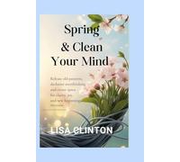Spring & Clean Your Mind: Release Old Patterns, Declutter Overthinking, and Create Space for Clarity, Joy, and New Beginnings This Season
