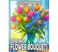 Spring Flower Bouquets Coloring Book: Celebrate the Beauty of Nature with Springtime Floral Coloring Pages featuring Blooming Flowers Arrangements in Vases, Pots, and Barrels Design for Adult