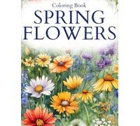 Spring Flowers Coloring Book: Easy and Fun Springtime Florals Coloring Pages with Beautiful Illustrations Ideal for All Ages to Enjoy Seasonal Relaxation & Fun