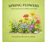 SPRING FLOWERS Colouring book for children and adults | 20 realistic flowers to colour: Realistic floral designs for stress relief and creativity, relax and colour