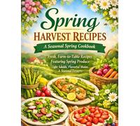 Spring Harvest Recipes: A Seasonal Spring Cookbook, Fresh, Farm-to-Table Recipes Featuring Spring Produce - Light Salads, Flavorful Mains & Seasonal Desserts