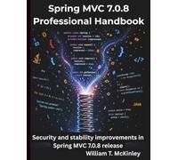 Spring MVC 7.0.8 Professional Handbook: Security and stability improvements in Spring MVC 7.0.8 release (The Programming Genius)