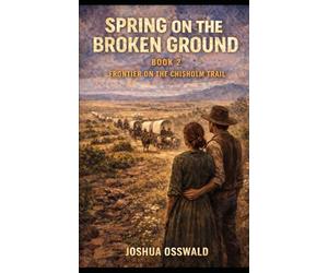 SPRING ON THE BROKEN GROUND: BOOK 2 Frontier on the Chisholm Trail (CHISHOLM TRAIL SAGA)