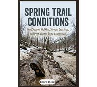SPRING TRAIL CONDITIONS Mud Season Walking, Stream Crossings, and Post-Winter Route Assessment