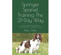 Springer Spaniel Training The 21-Day Way: Simple, Painless Dog Training Without Expensive Obedience Classes