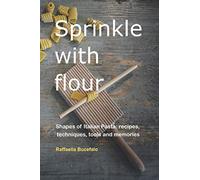 Sprinkle with flour: Shapes of Italian Pasta: Recipes, Techniques, Tools and Memories