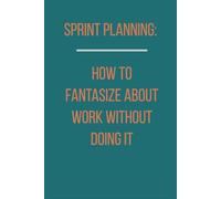Sprint Planning: How To Fantasize About Work Without Doing It: Unique Gift With A Fun Look at Agile Life, Workplace Chaos and Tech Team Humor. 6 X 9 Lined Empty Notebook.