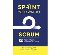 Sprint Your Way to Scrum: 50 Practical Tips to Accelerate Your Scrum