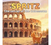 Spritz and the Secret of the Colosseum: A curious cat among giant arches and hidden passages (Spritz and the wonders of the world)