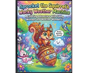 Sprocket the Squirrel's Wacky Weather Machine: A Delightful Coloring Book with Forest Adventures, Hilarious Weather Fun, and Creative Prompts for Kids Ages 6-10