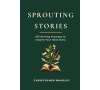 Sprouting Stories: 475 Writing Prompts to Build Your Next Story