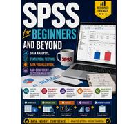 SPSS for Beginners and Beyond: Data Analysis, Statistical Testing, Data Visualization, and Confident Decision Making