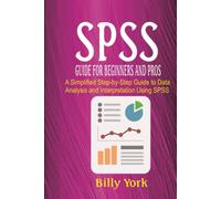 SPSS GUIDE FOR BEGINNERS AND PROS: A Simplified Step-by-Step Guide to Data Analysis and Interpretation Using SPSS