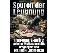 Spuren der Leugnung: Iran-Contra-Affäre geheime Waffengeschäfte Drogengeld und präsidiale Leugnbarkeit