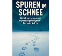 Spuren im Schnee: Die 50 cleversten und anpassungsfähigsten Tiere der Arktis