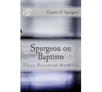 Spurgeon on Baptism: Three Essential Sermons