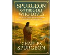Spurgeon on the God Who Loves: Greatest Sermons on the Father's Tenderness & Divine Care