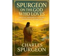 Spurgeon on the God Who Loves: Greatest Sermons on the Father's Tenderness & Divine Care