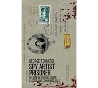 Spy Artist Prisoner: My Life in Romania under Fascist and Communist Rule