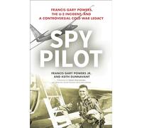 Spy Pilot: Francis Gary Powers, the U-2 Incident, and a Controversial Cold War Legacy