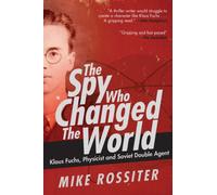 Spy Who Changed the World : Klaus Fuchs, Physicist and Soviet Double Agent