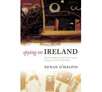 Spying on Ireland: British Intelligence and Irish Neutrality during the Second World War