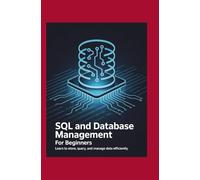 SQL and Database Management for Beginners: Learn to Store, Query, and Manage Data Efficiently