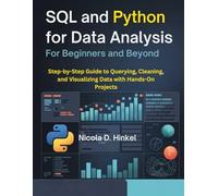 SQL and Python for Data Analysis for Beginners and Beyond: Step-by-Step Guide to Querying, Cleaning, and Visualizing Data with Hands-On Projects