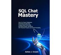 SQL Chat Mastery: Use AI to Query Databases, Generate Accurate SQL, Analyze Real-World Data, and Build Smarter Workflows with Practical Projects and Expert Prompting