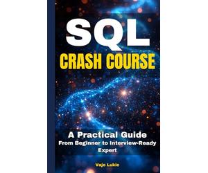 SQL Crash Course: A Practical Guide From Beginner to Interview-Ready Expert (Future-Proof Tech Skills: Including AI, Python, SQL, Linux And More)