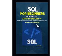 SQL For Beginners: A Step-By-Step Guide to SQL Programming for the Beginner, Intermediate and Advanced User (Including Projects and Exercises)