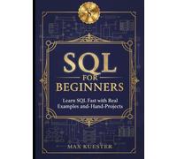 SQL for Beginners: Learn SQL Fast with Real Examples and Hands-On Projects