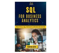 SQL FOR BUSINESS ANALYTICS: Practical SQL for Data-Driven Decisions