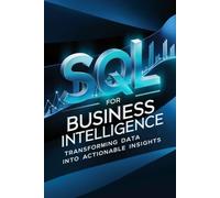 SQL For Business Intelligence: Transforming Data Into Actionable Insights